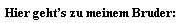 Hier geht�s zu meinem Bruder: